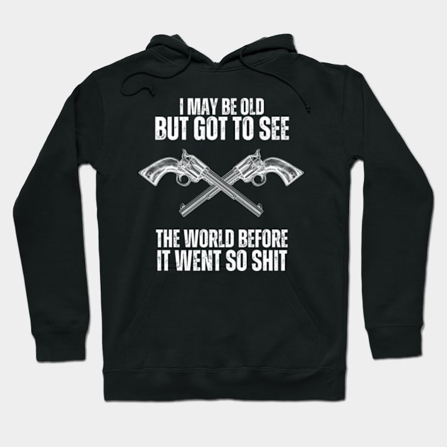 I-May-Be-Old-But-Got-To-See-The-World-Before-It-Went-So-Shit T-Shirt Hoodie by Alexa